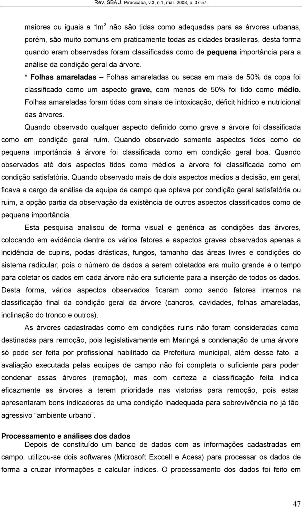 * Folhas amareladas Folhas amareladas ou secas em mais de 50% da copa foi classificado como um aspecto grave, com menos de 50% foi tido como médio.