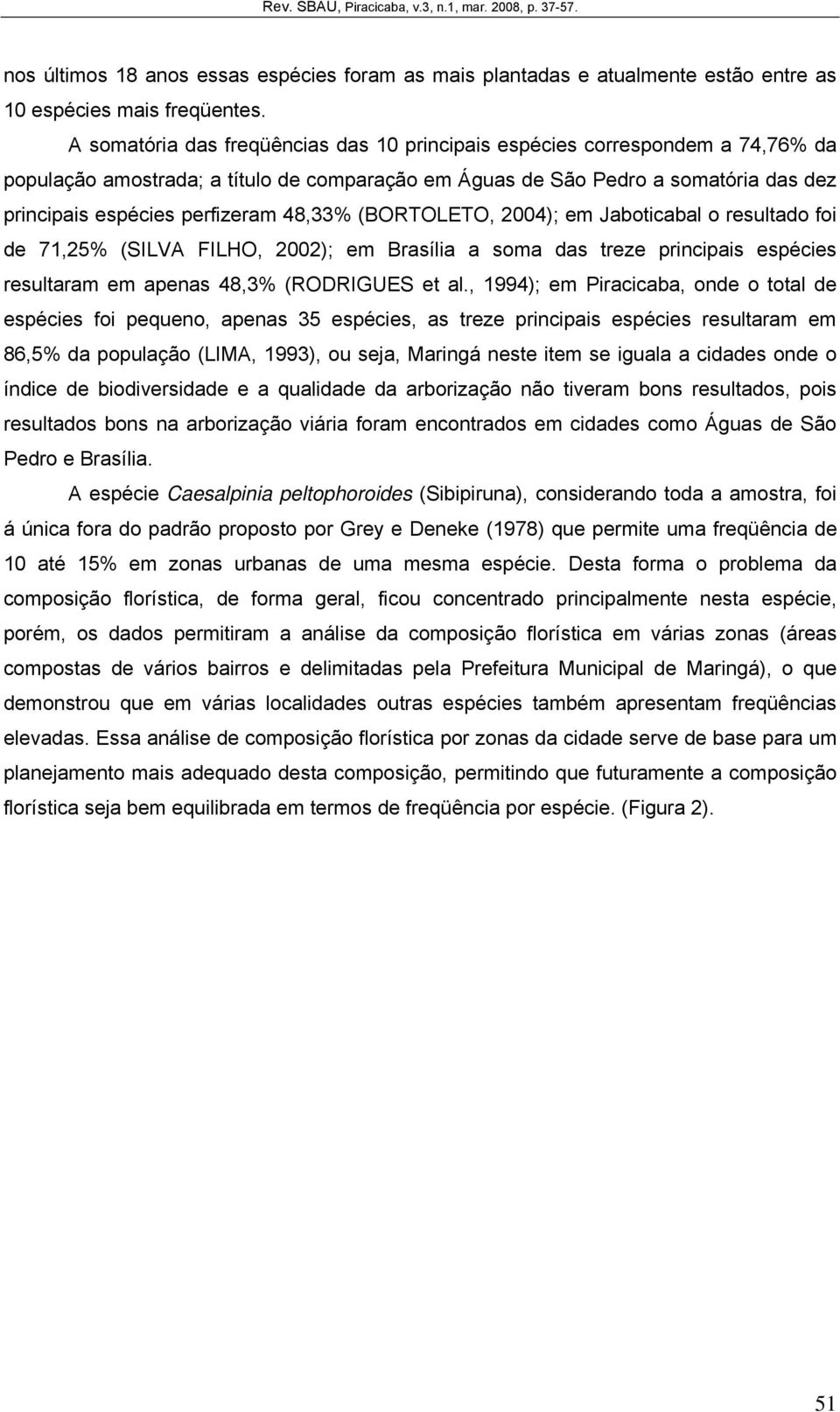 48,33% (BORTOLETO, 2004); em Jaboticabal o resultado foi de 71,25% (SILVA FILHO, 2002); em Brasília a soma das treze principais espécies resultaram em apenas 48,3% (RODRIGUES et al.