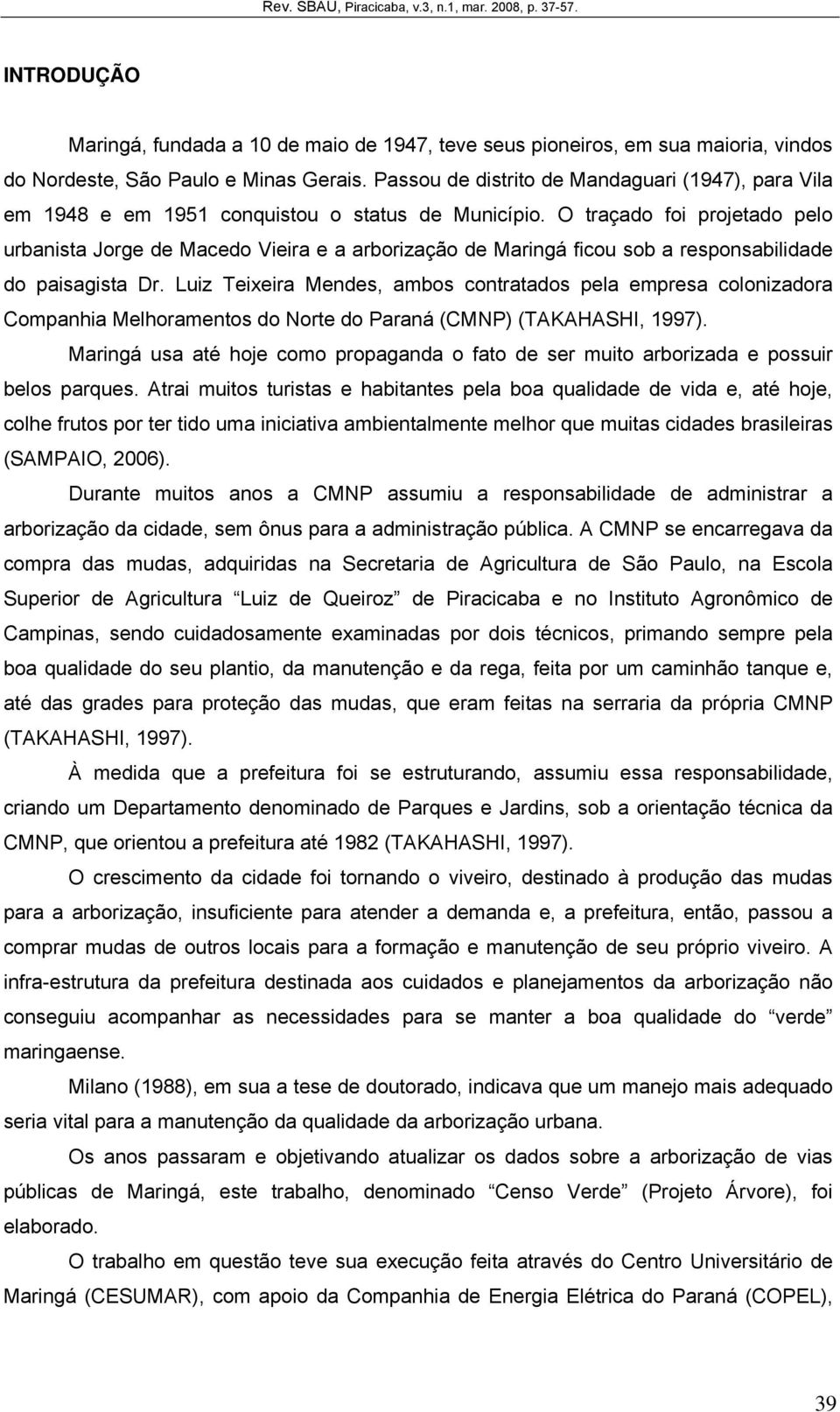 O traçado foi projetado pelo urbanista Jorge de Macedo Vieira e a arborização de Maringá ficou sob a responsabilidade do paisagista Dr.