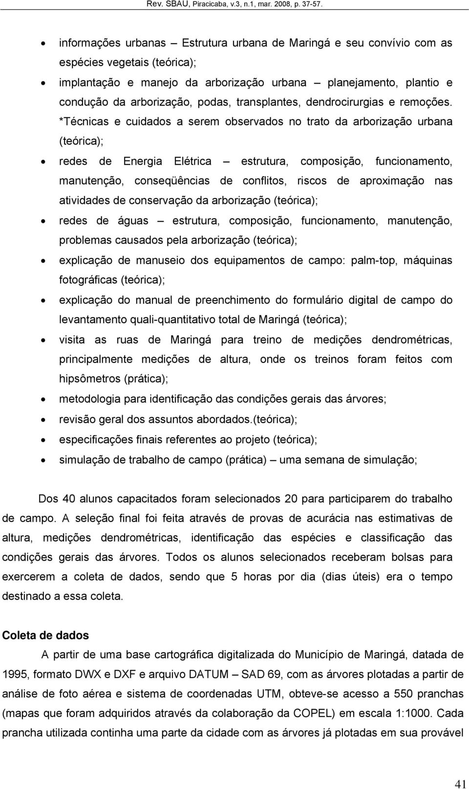 *Técnicas e cuidados a serem observados no trato da arborização urbana (teórica); redes de Energia Elétrica estrutura, composição, funcionamento, manutenção, conseqüências de conflitos, riscos de