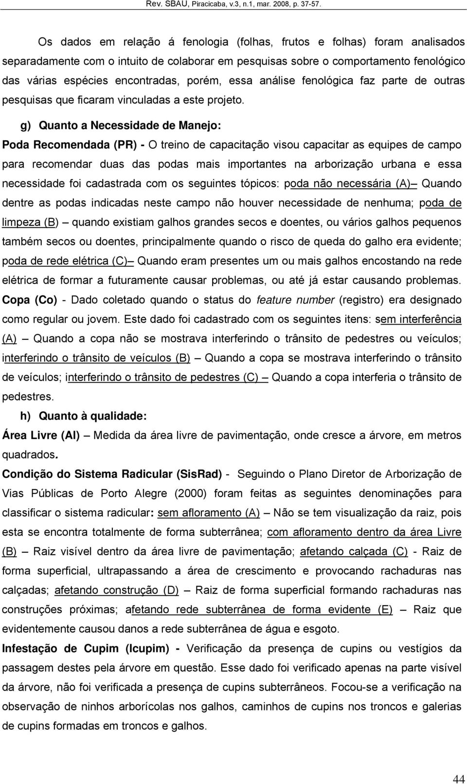 g) Quanto a Necessidade de Manejo: Poda Recomendada (PR) - O treino de capacitação visou capacitar as equipes de campo para recomendar duas das podas mais importantes na arborização urbana e essa