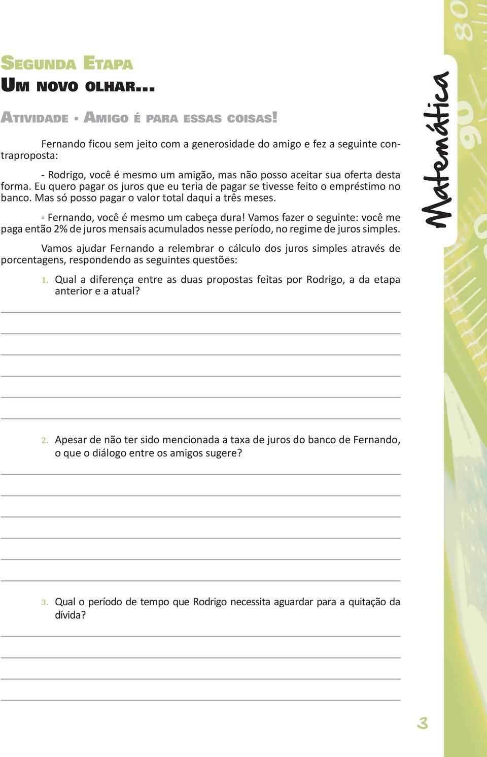 Eu quero pagar os juros que eu teria de pagar se tivesse feito o empréstimo no banco. Mas só posso pagar o valor total daqui a três meses. - Fernando, você é mesmo um cabeça dura!