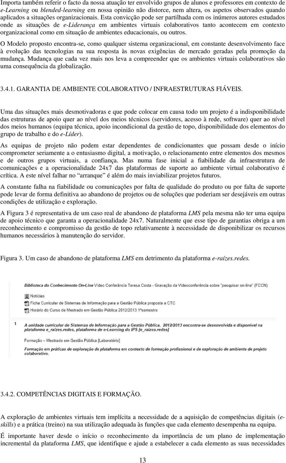 Esta convicção pode ser partilhada com os inúmeros autores estudados onde as situações de e-liderança em ambientes virtuais colaborativos tanto acontecem em contexto organizacional como em situação