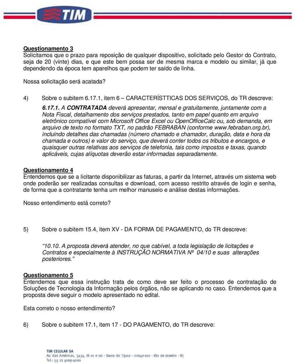 .1, item 6 CARACTERÍSTTICAS DOS SERVIÇOS, do TR descreve: 6.17.1. A CONTRATADA deverá apresentar, mensal e gratuitamente, juntamente com a Nota Fiscal, detalhamento dos serviços prestados, tanto em