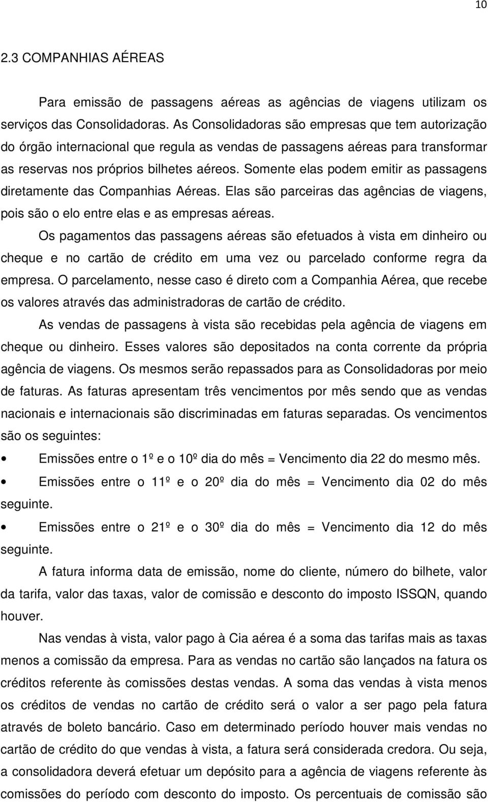 Somente elas podem emitir as passagens diretamente das Companhias Aéreas. Elas são parceiras das agências de viagens, pois são o elo entre elas e as empresas aéreas.