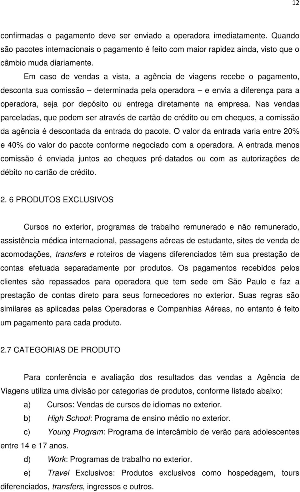 empresa. Nas vendas parceladas, que podem ser através de cartão de crédito ou em cheques, a comissão da agência é descontada da entrada do pacote.