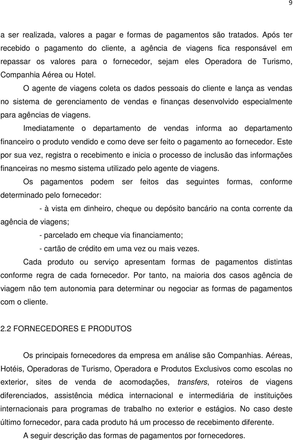 O agente de viagens coleta os dados pessoais do cliente e lança as vendas no sistema de gerenciamento de vendas e finanças desenvolvido especialmente para agências de viagens.