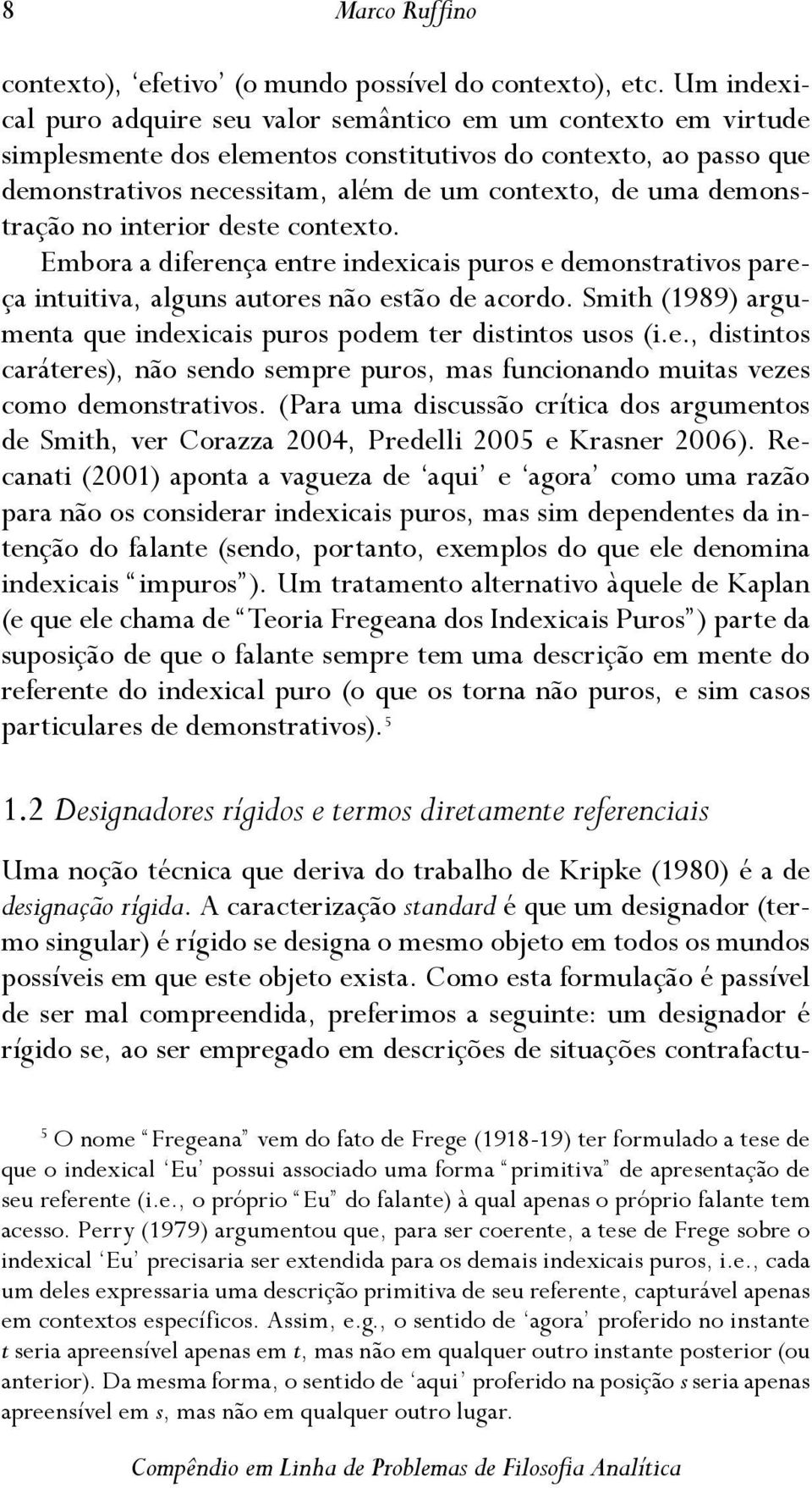 demonstração no interior deste contexto. Embora a diferença entre indexicais puros e demonstrativos pareça intuitiva, alguns autores não estão de acordo.