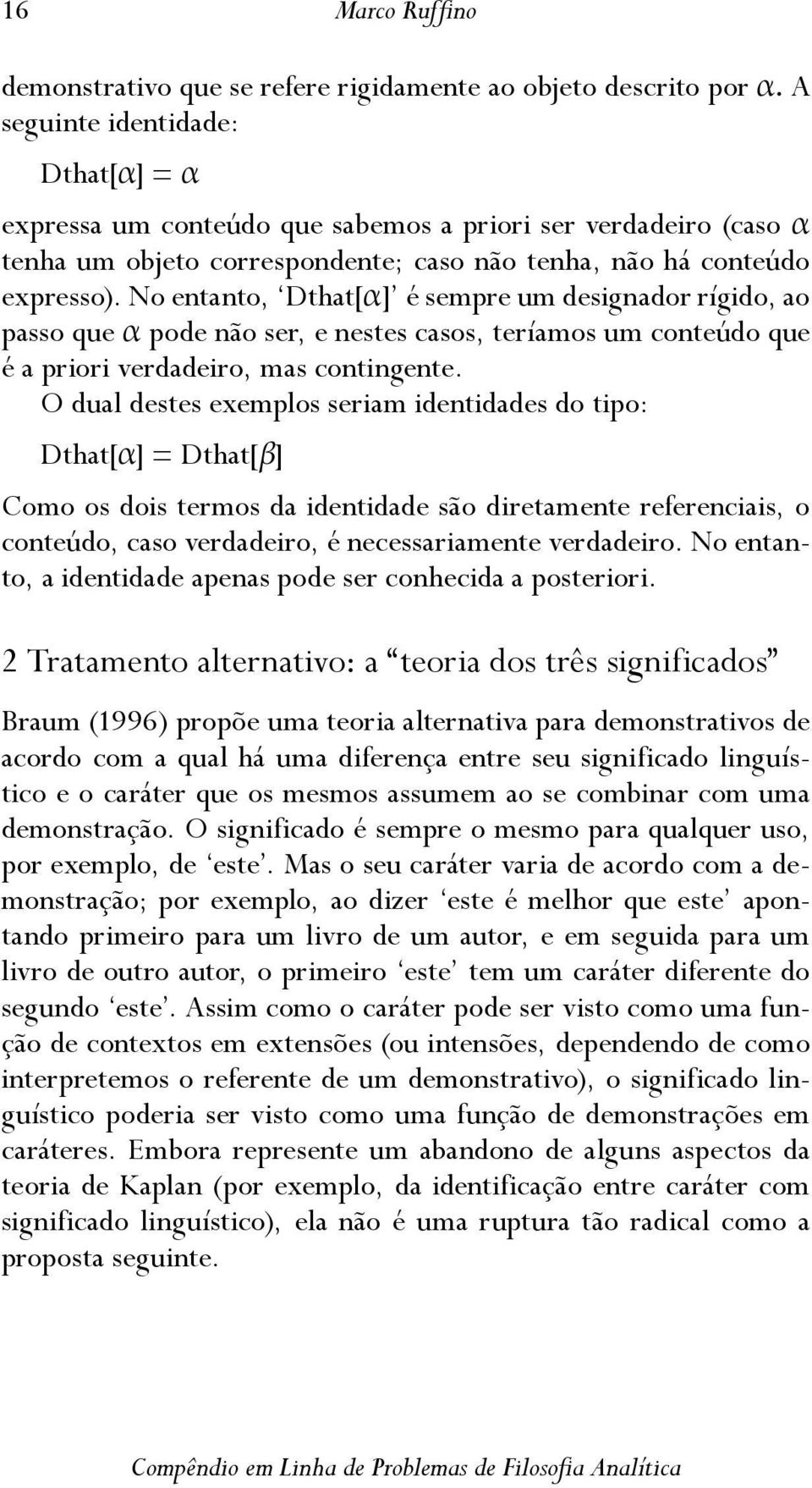 No entanto, Dthat[α] é sempre um designador rígido, ao passo que α pode não ser, e nestes casos, teríamos um conteúdo que é a priori verdadeiro, mas contingente.