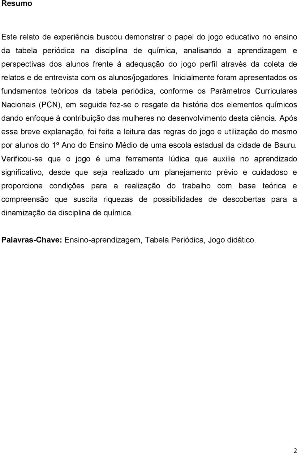 Inicialmente foram apresentados os fundamentos teóricos da tabela periódica, conforme os Parâmetros Curriculares Nacionais (PCN), em seguida fez-se o resgate da história dos elementos químicos dando