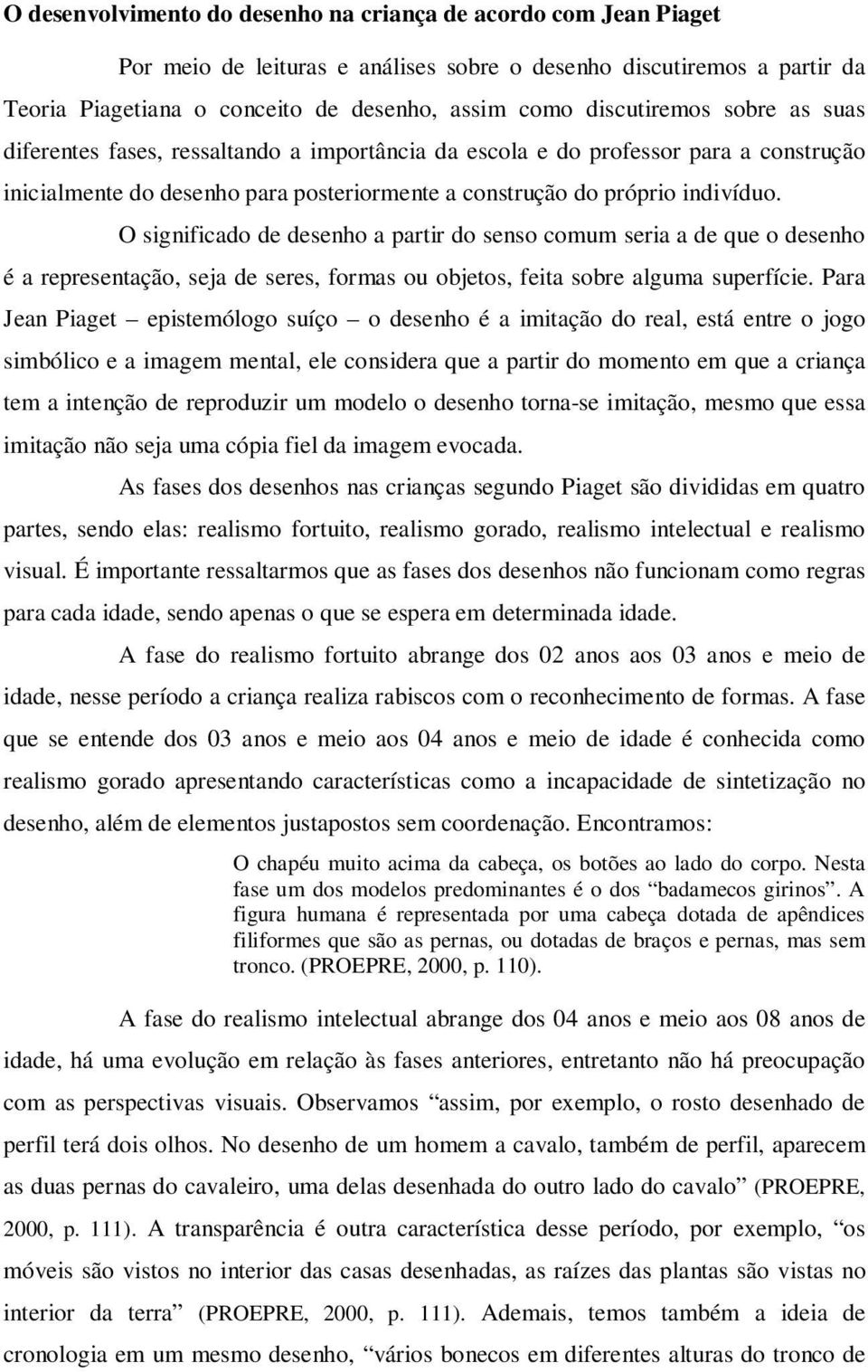 O significado de desenho a partir do senso comum seria a de que o desenho é a representação, seja de seres, formas ou objetos, feita sobre alguma superfície.