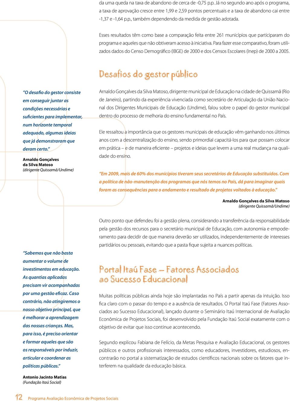 Para fazer esse comparativo, foram utilizados dados do Censo Demográfico (IBGE) de 2000 e dos Censos Escolares (Inep) de 2000 a 2005.