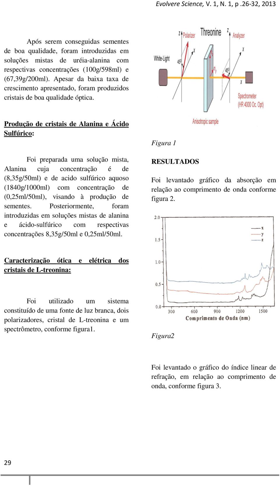 Produção de cristais de Alanina e Ácido Sulfúrico: Foi preparada uma solução mista, Alanina cuja concentração é de (8,35g/50ml) e de acido sulfúrico aquoso (1840g/1000ml) com concentração de