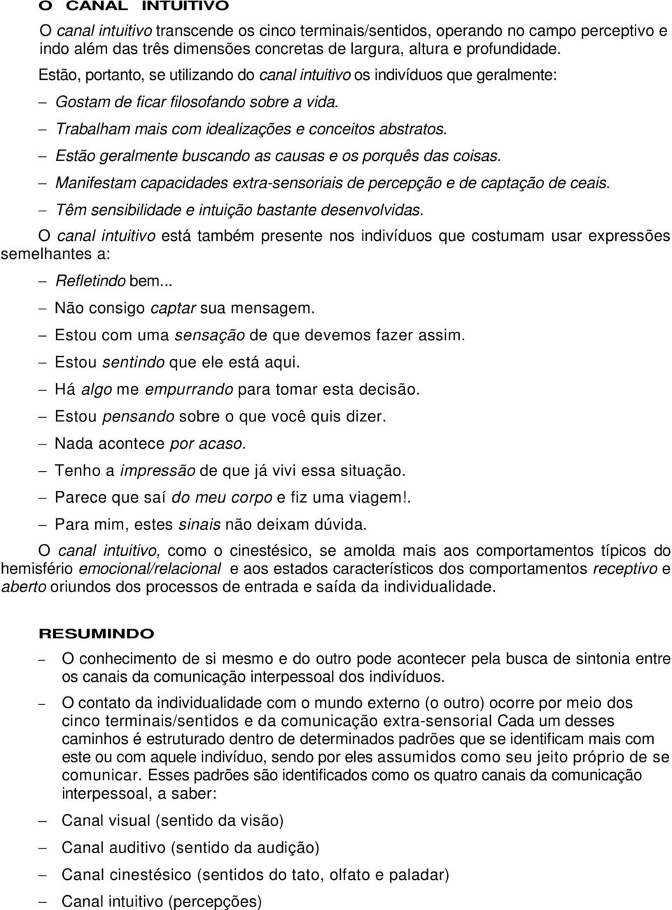 Estão geralmente buscando as causas e os porquês das coisas. Manifestam capacidades extra-sensoriais de percepção e de captação de ceais. Têm sensibilidade e intuição bastante desenvolvidas.