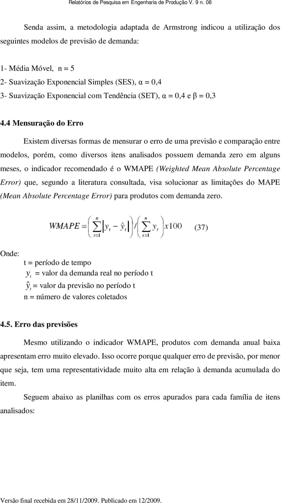 4 Mensuração do Erro Existem diversas formas de mensurar o erro de uma previsão e comparação entre modelos, porém, como diversos itens analisados possuem demanda zero em alguns meses, o indicador