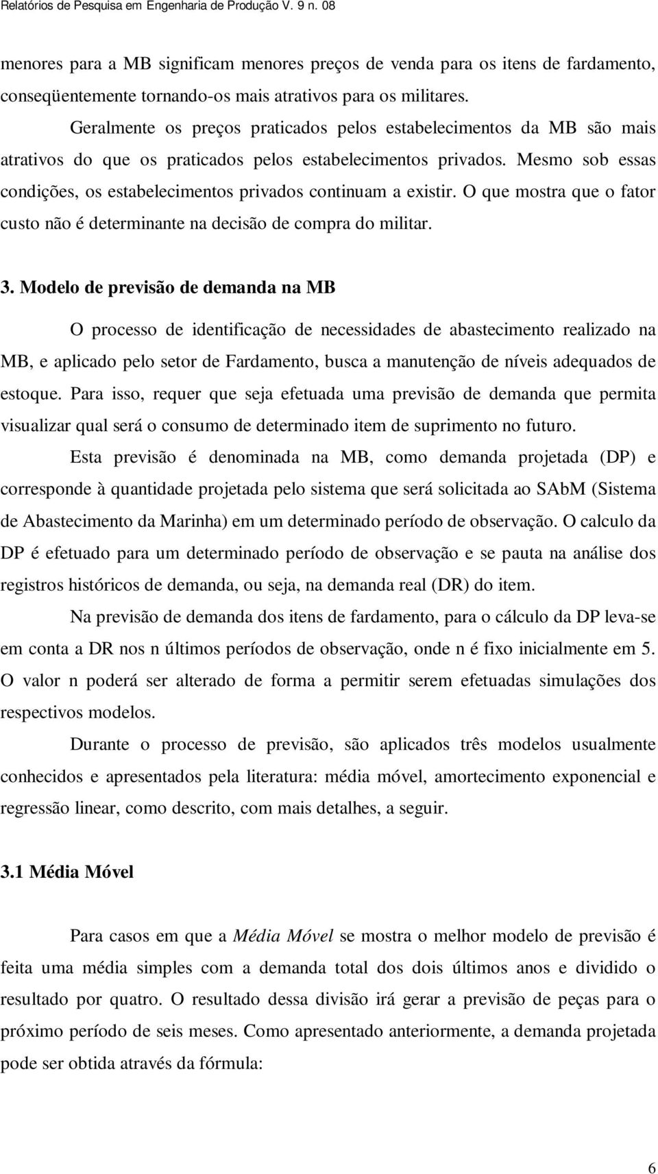 Mesmo sob essas condições, os estabelecimentos privados continuam a existir. O que mostra que o fator custo não é determinante na decisão de compra do militar. 3.