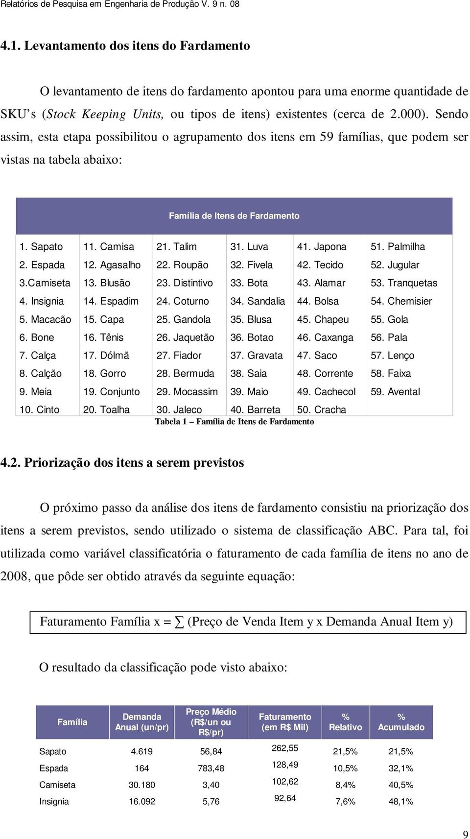 Japona 51. Palmilha 2. Espada 12. Agasalho 22. Roupão 32. Fivela 42. Tecido 52. Jugular 3.Camiseta 13. Blusão 23. Distintivo 33. Bota 43. Alamar 53. Tranquetas 4. Insignia 14. Espadim 24. Coturno 34.