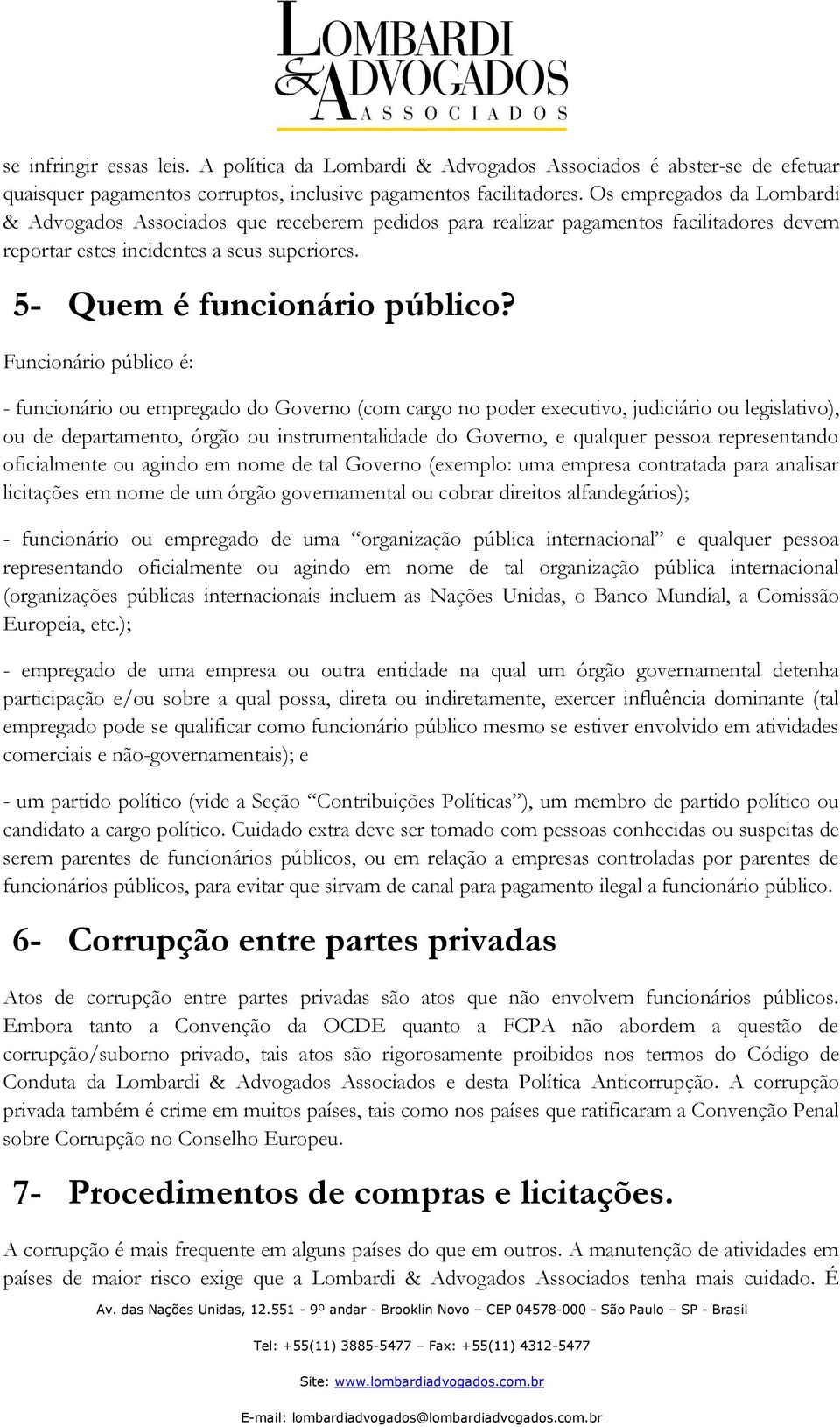 Funcionário público é: - funcionário ou empregado do Governo (com cargo no poder executivo, judiciário ou legislativo), ou de departamento, órgão ou instrumentalidade do Governo, e qualquer pessoa