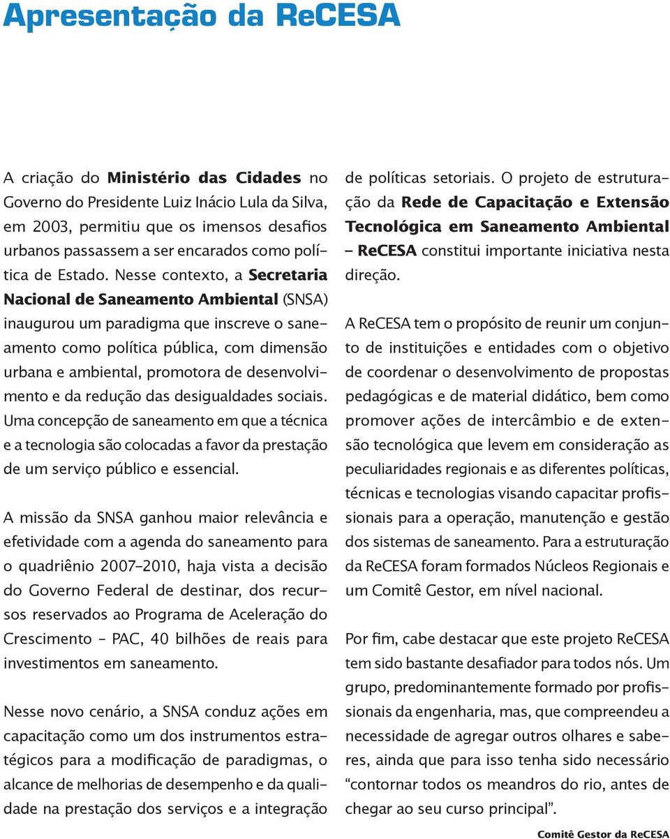 Nesse contexto, a Secretaria Nacional de Saneamento Ambiental (SNSA) inaugurou um paradigma que inscreve o saneamento como política pública, com dimensão urbana e ambiental, promotora de