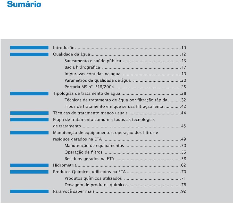 ..42 Técnicas de tratamento menos usuais...44 Etapa de tratamento comum a todas as tecnologias de tratamento...45 Manutenção de equipamentos, operação dos filtros e resíduos gerados na ETA.