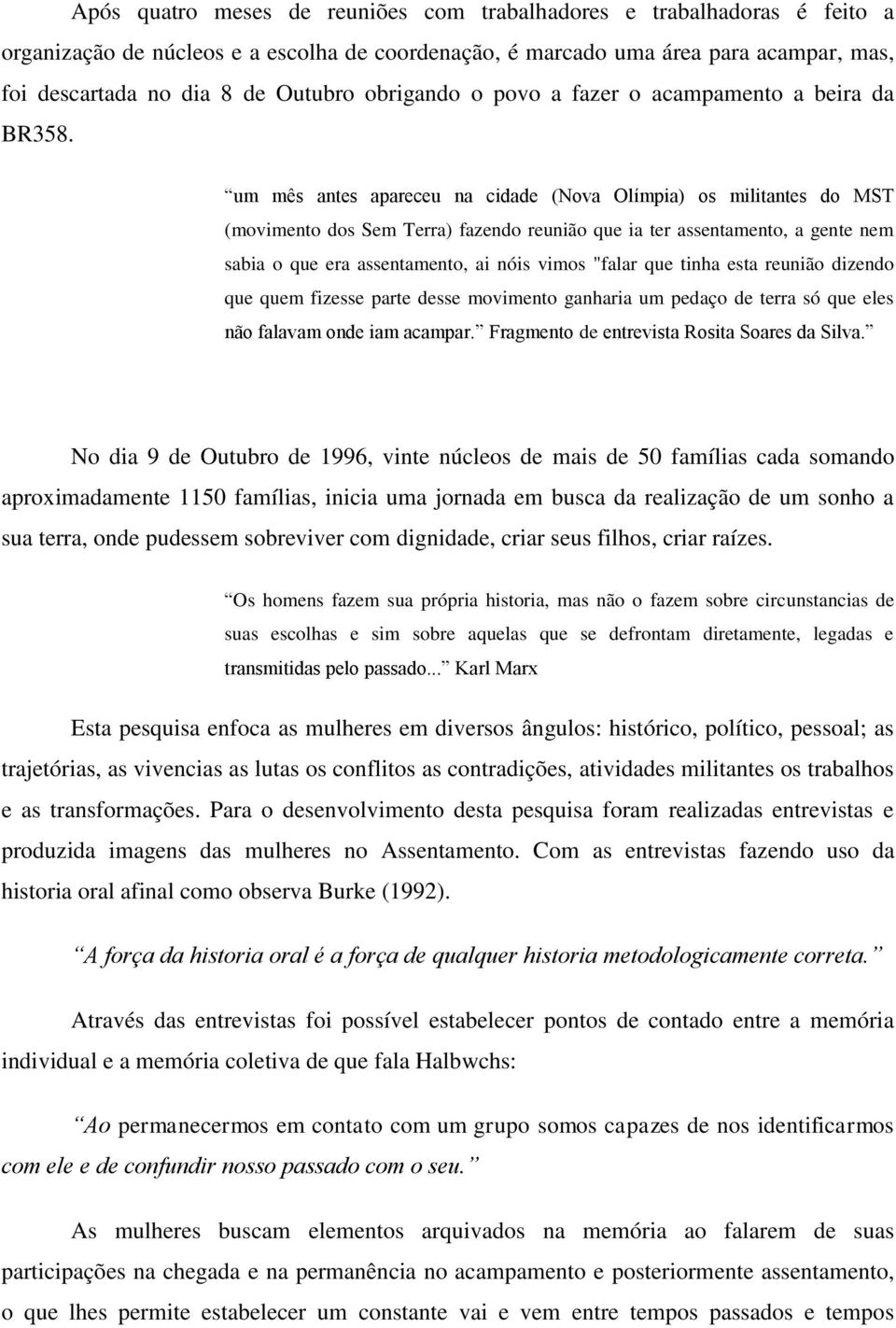 um mês antes apareceu na cidade (Nova Olímpia) os militantes do MST (movimento dos Sem Terra) fazendo reunião que ia ter assentamento, a gente nem sabia o que era assentamento, ai nóis vimos "falar