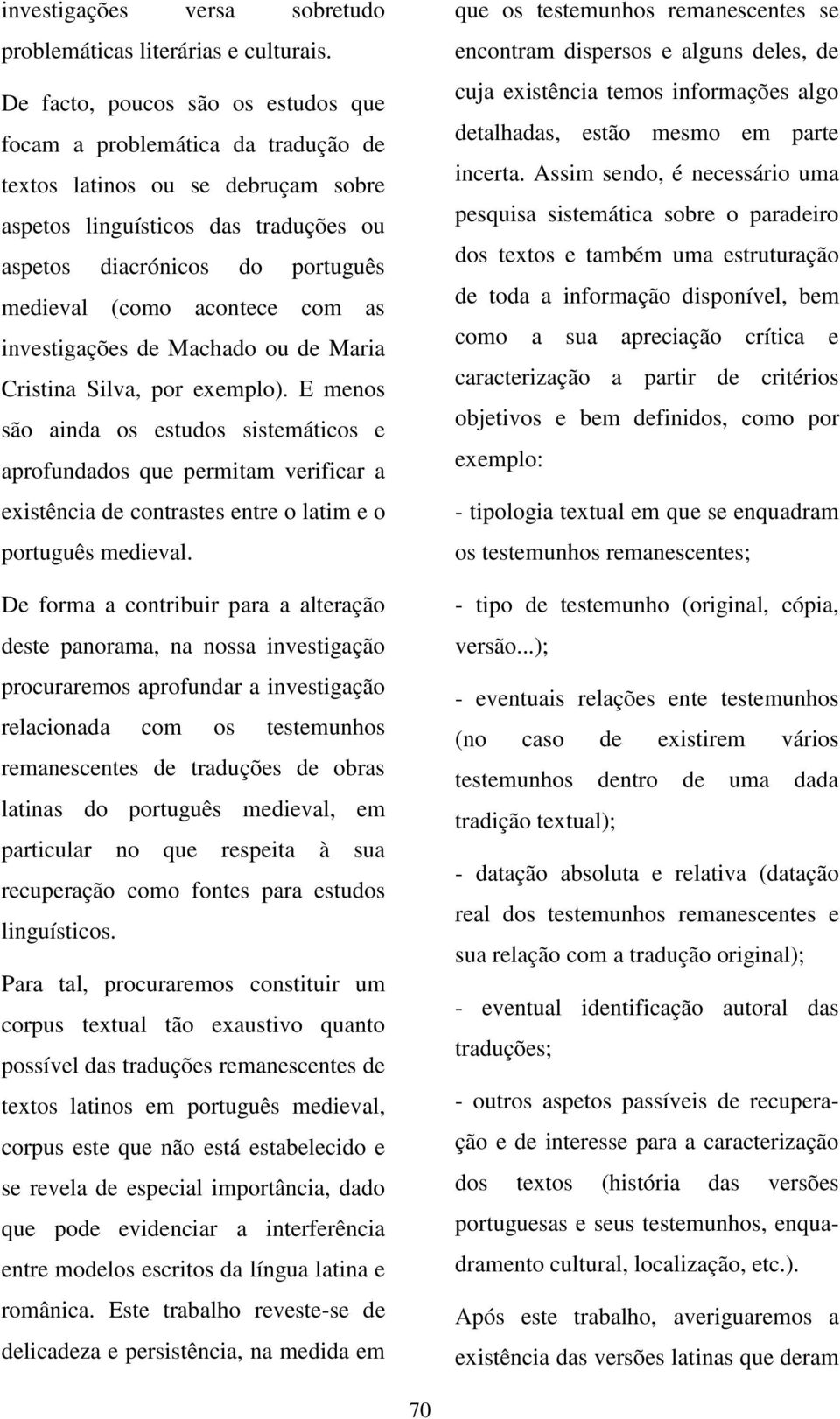 acontece com as investigações de Machado ou de Maria Cristina Silva, por exemplo).