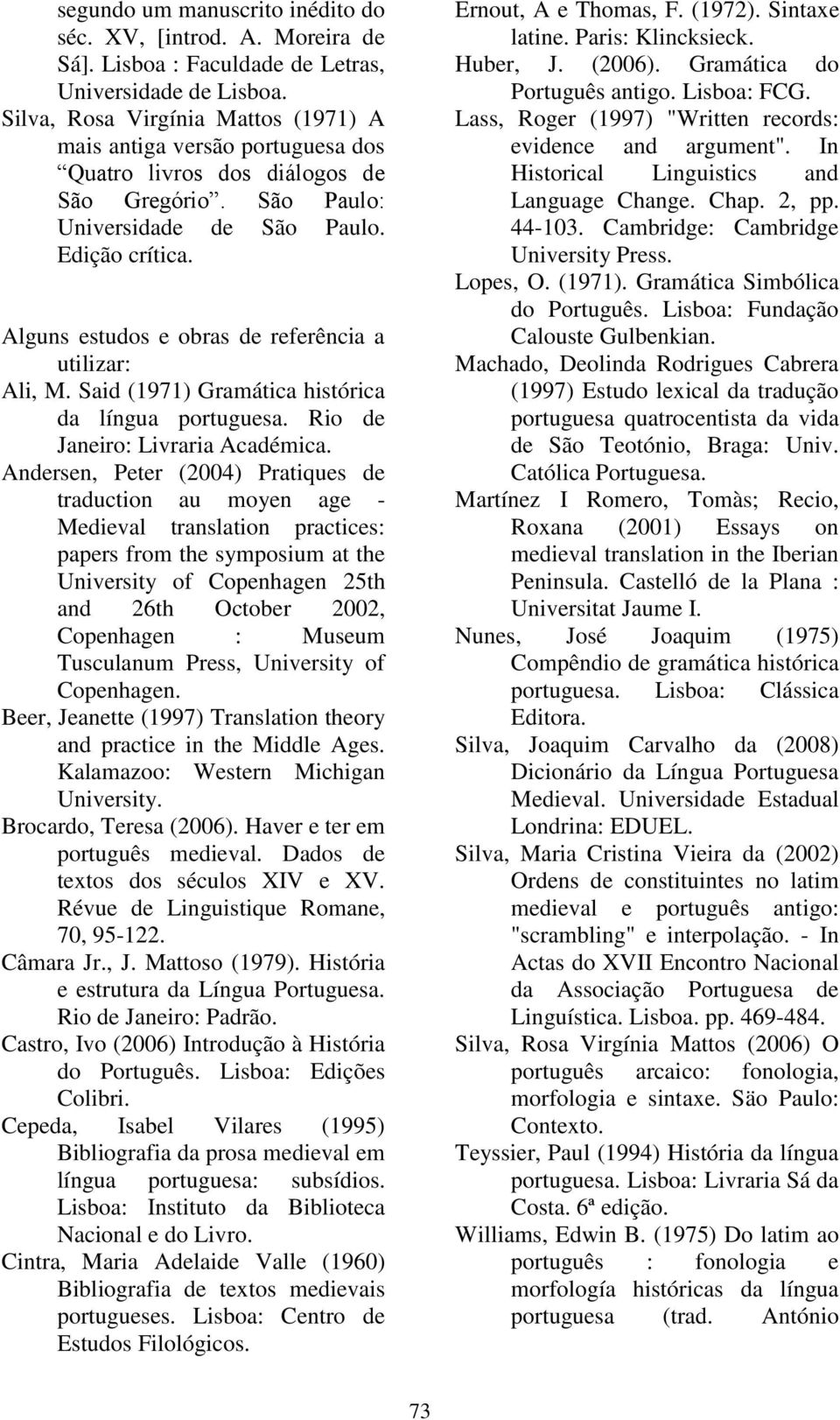 Alguns estudos e obras de referência a utilizar: Ali, M. Said (1971) Gramática histórica da língua portuguesa. Rio de Janeiro: Livraria Académica.