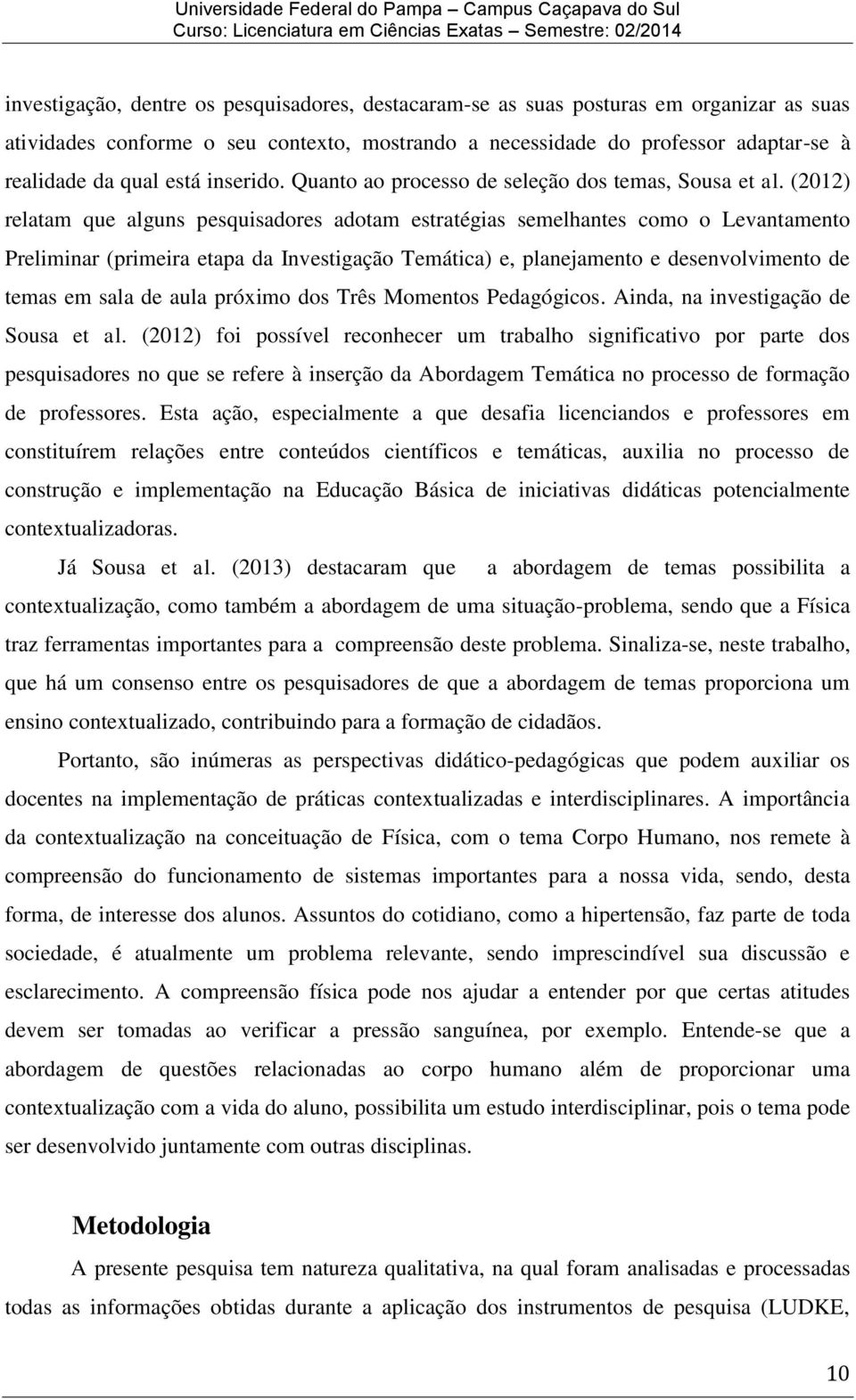 (2012) relatam que alguns pesquisadores adotam estratégias semelhantes como o Levantamento Preliminar (primeira etapa da Investigação Temática) e, planejamento e desenvolvimento de temas em sala de