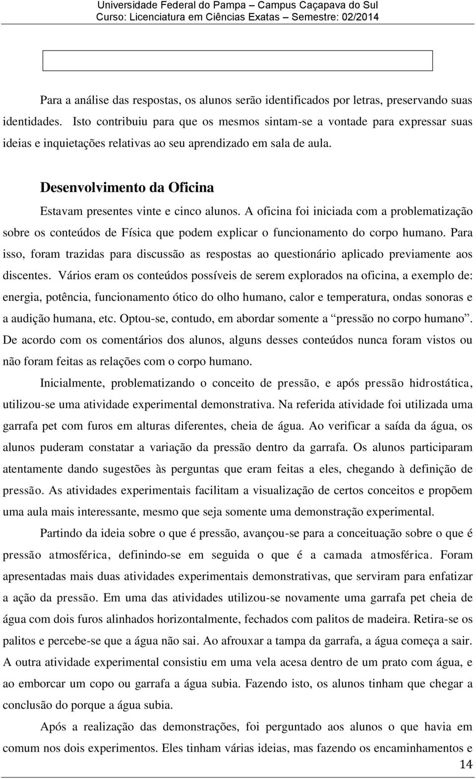 Desenvolvimento da Oficina Estavam presentes vinte e cinco alunos. A oficina foi iniciada com a problematização sobre os conteúdos de Física que podem explicar o funcionamento do corpo humano.