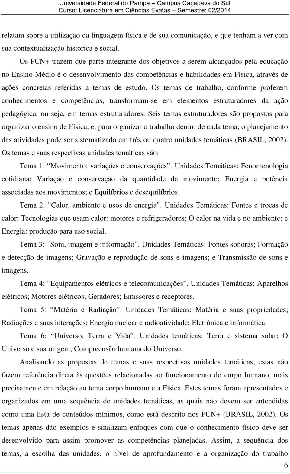 temas de estudo. Os temas de trabalho, conforme proferem conhecimentos e competências, transformam-se em elementos estruturadores da ação pedagógica, ou seja, em temas estruturadores.