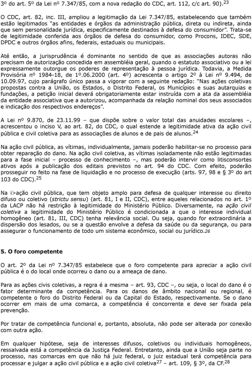 consumidor. Trata-se de legitimidade conferida aos órgãos de defesa do consumidor, como Procons, IDEC, SDE, DPDC e outros órgãos afins, federais, estaduais ou municipais.