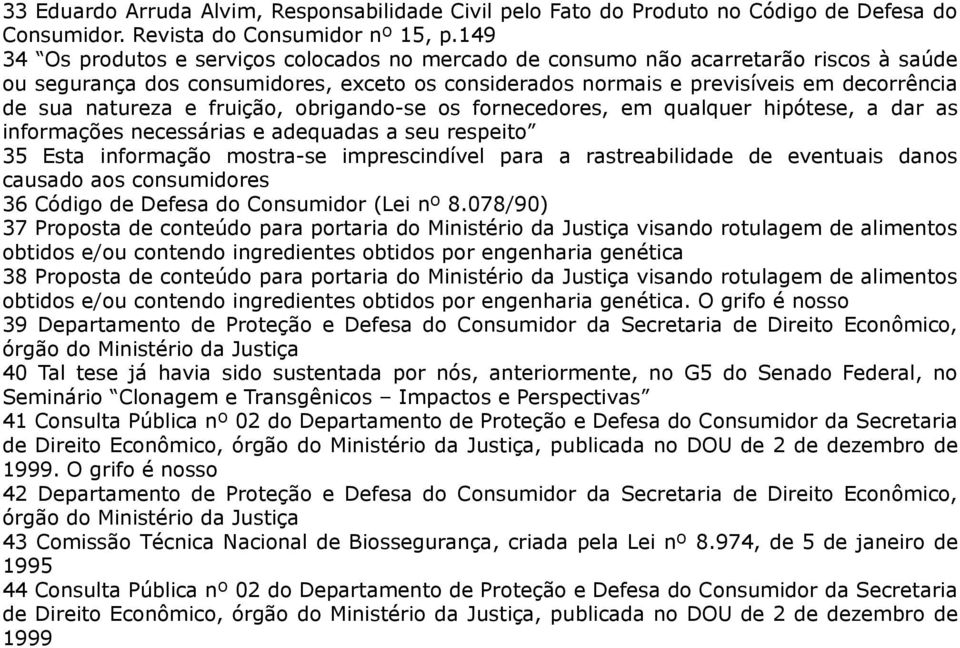 e fruição, obrigando-se os fornecedores, em qualquer hipótese, a dar as informações necessárias e adequadas a seu respeito 35 Esta informação mostra-se imprescindível para a rastreabilidade de