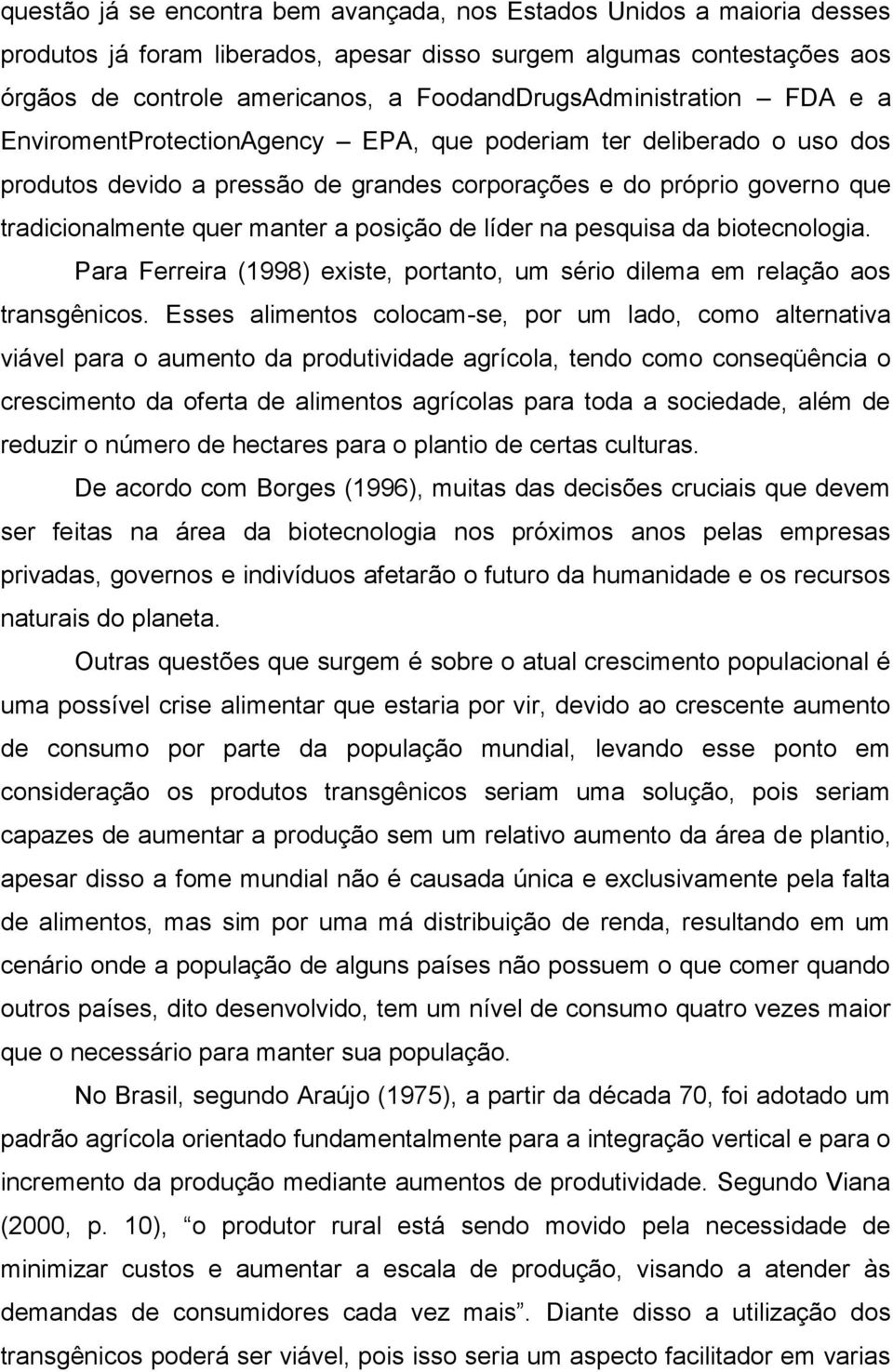 quer manter a posição de líder na pesquisa da biotecnologia. Para Ferreira (1998) existe, portanto, um sério dilema em relação aos transgênicos.
