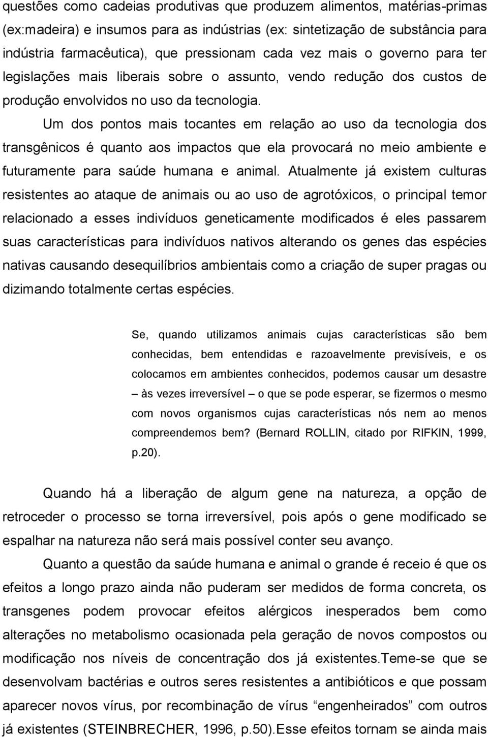 Um dos pontos mais tocantes em relação ao uso da tecnologia dos transgênicos é quanto aos impactos que ela provocará no meio ambiente e futuramente para saúde humana e animal.