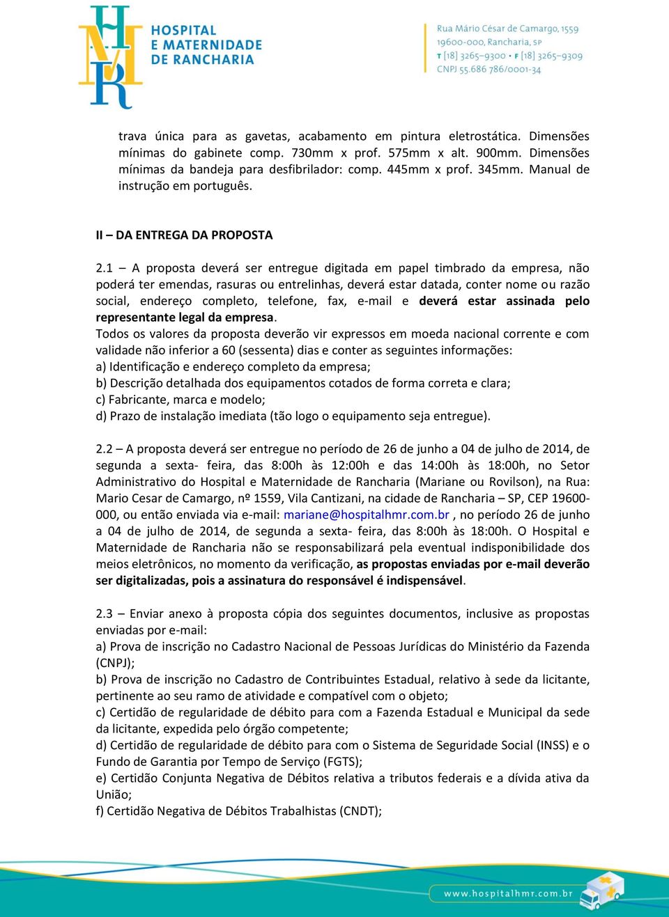 1 A proposta deverá ser entregue digitada em papel timbrado da empresa, não poderá ter emendas, rasuras ou entrelinhas, deverá estar datada, conter nome ou razão social, endereço completo, telefone,