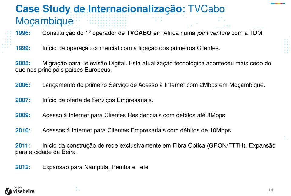 Esta atualização tecnológica aconteceu mais cedo do que nos principais países Europeus. 2006: Lançamento do primeiro Serviço de Acesso à Internet com 2Mbps em Moçambique.