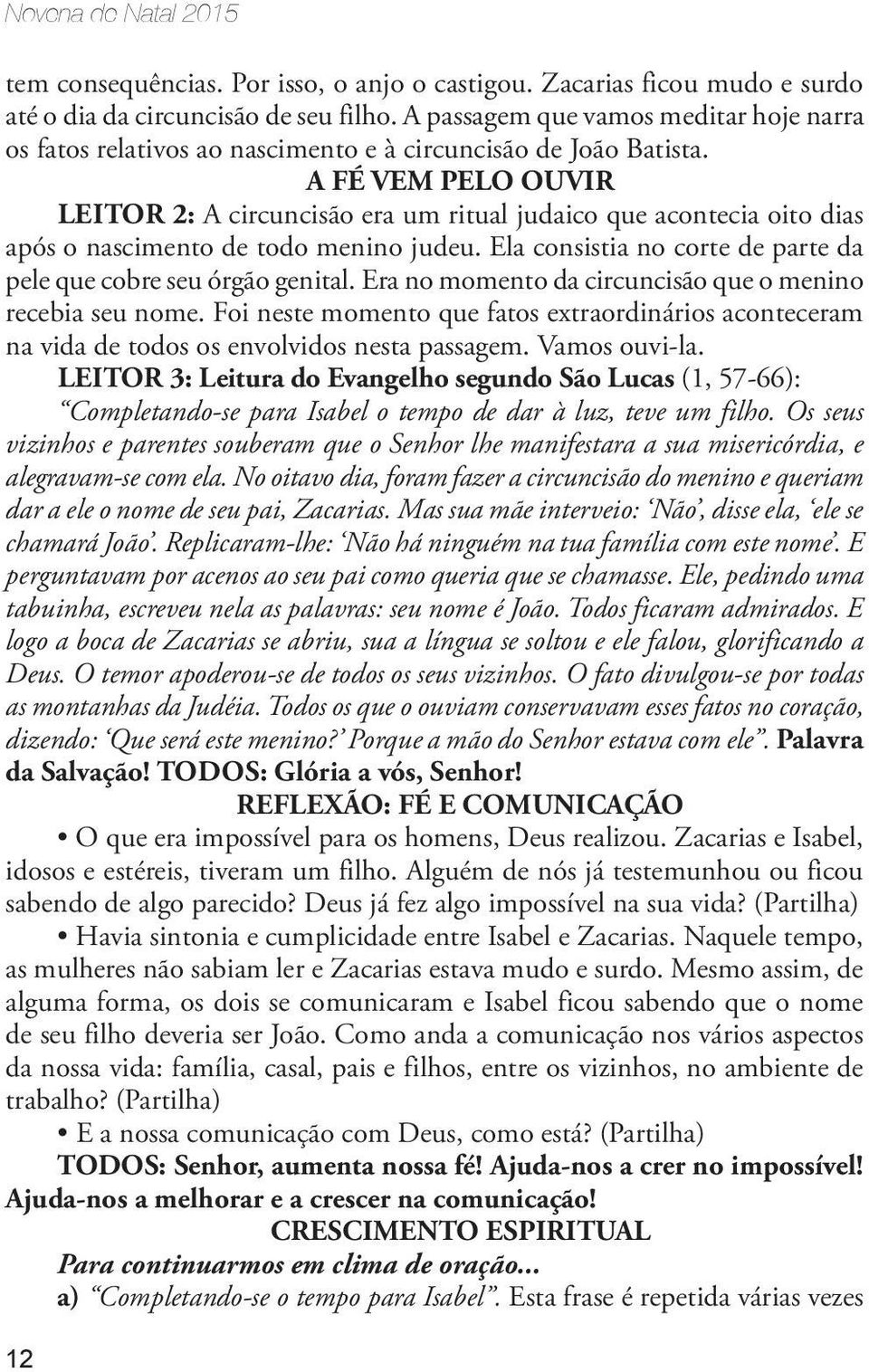 A FÉ VEM PELO OUVIR Leitor 2: A circuncisão era um ritual judaico que acontecia oito dias após o nascimento de todo menino judeu. Ela consistia no corte de parte da pele que cobre seu órgão genital.