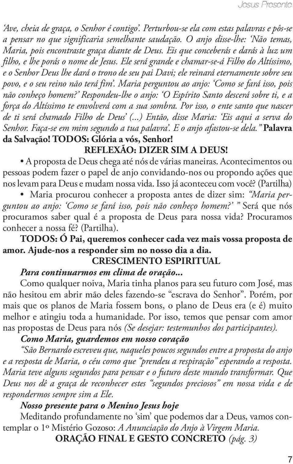 Ele será grande e chamar-se-á Filho do Altíssimo, e o Senhor Deus lhe dará o trono de seu pai Davi; ele reinará eternamente sobre seu povo, e o seu reino não terá fim.