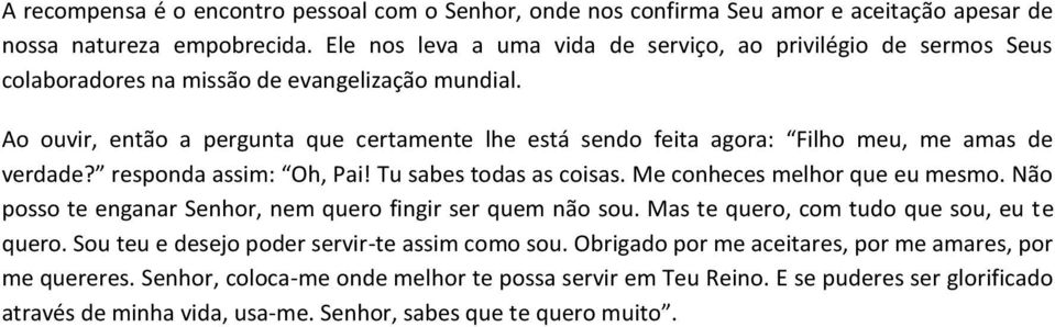 A uvir, entã a pergunta que certamente lhe está send feita agra: Filh meu, me amas de verdade? respnda assim: Oh, Pai! Tu sabes tdas as cisas. Me cnheces melhr que eu mesm.