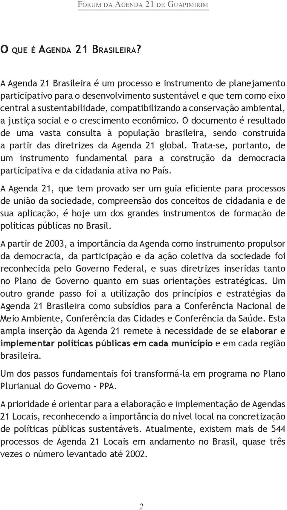 ambiental, a justiça social e o crescimento econômico. O documento é resultado de uma vasta consulta à população brasileira, sendo construída a partir das diretrizes da Agenda 21 global.