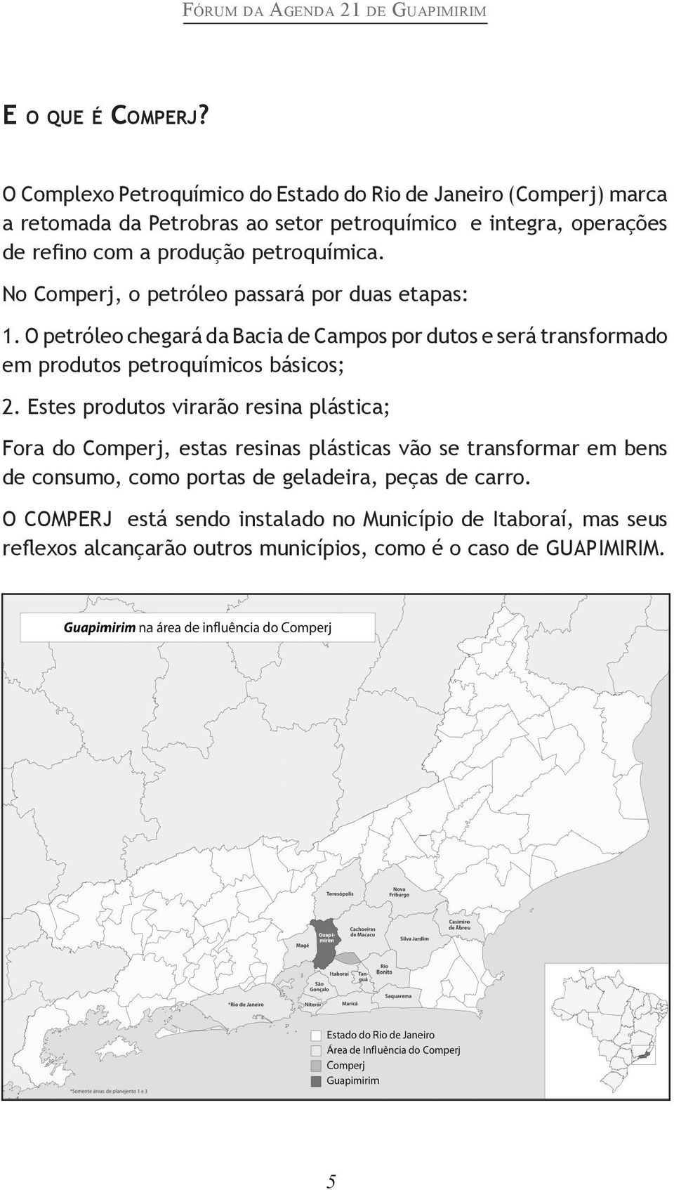 petroquímica. No Comperj, o petróleo passará por duas etapas: 1.