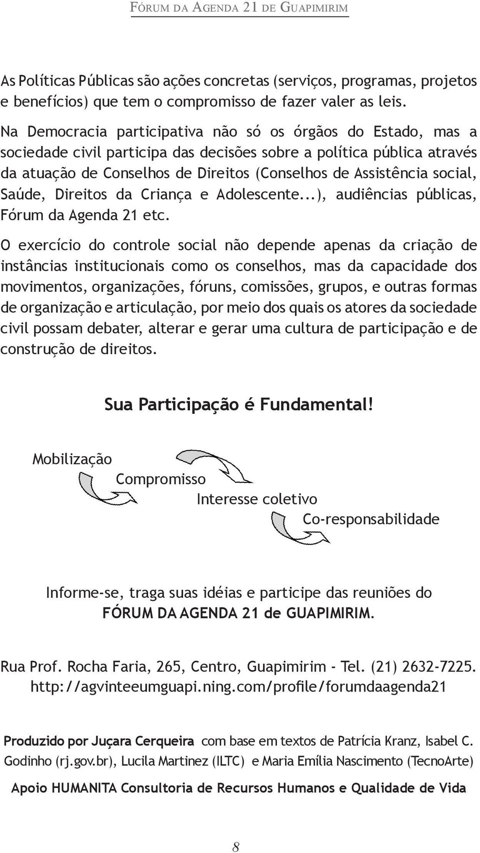 social, Saúde, Direitos da Criança e Adolescente...), audiências públicas, Fórum da Agenda 21 etc.