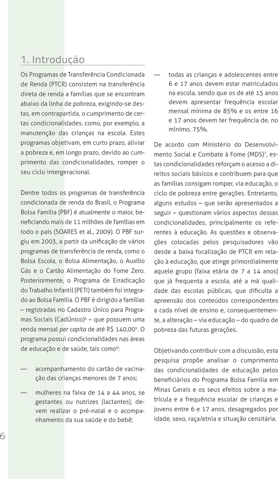 Estes programas objetivam, em curto prazo, aliviar a pobreza e, em longo prazo, devido ao cumprimento das condicionalidades, romper o seu ciclo intergeracional.