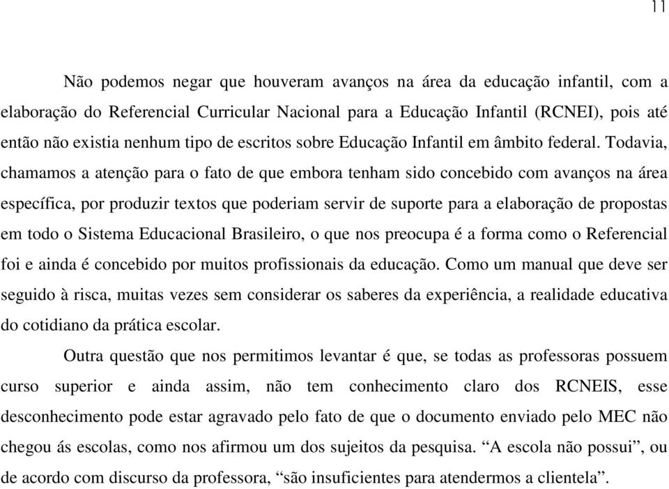 Todavia, chamamos a atenção para o fato de que embora tenham sido concebido com avanços na área específica, por produzir textos que poderiam servir de suporte para a elaboração de propostas em todo o