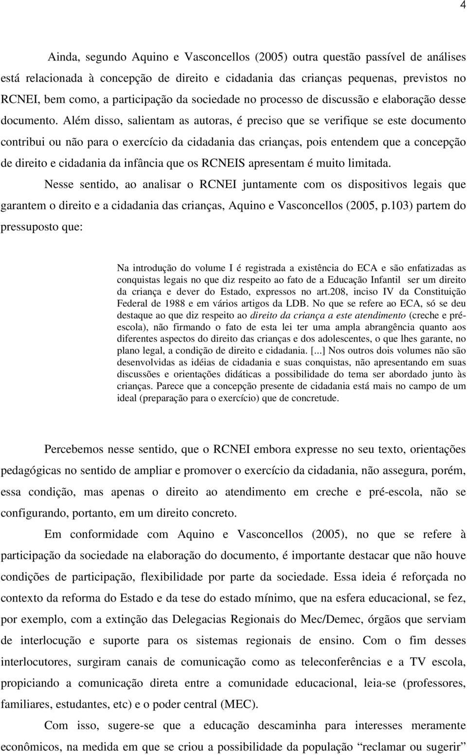 Além disso, salientam as autoras, é preciso que se verifique se este documento contribui ou não para o exercício da cidadania das crianças, pois entendem que a concepção de direito e cidadania da