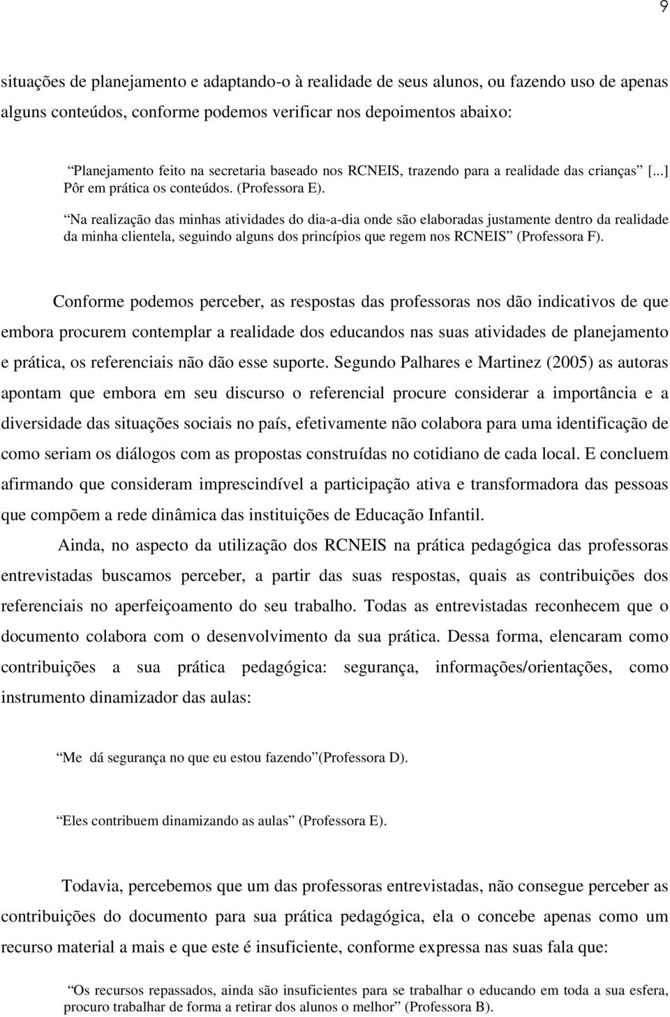 Na realização das minhas atividades do dia-a-dia onde são elaboradas justamente dentro da realidade da minha clientela, seguindo alguns dos princípios que regem nos RCNEIS (Professora F).