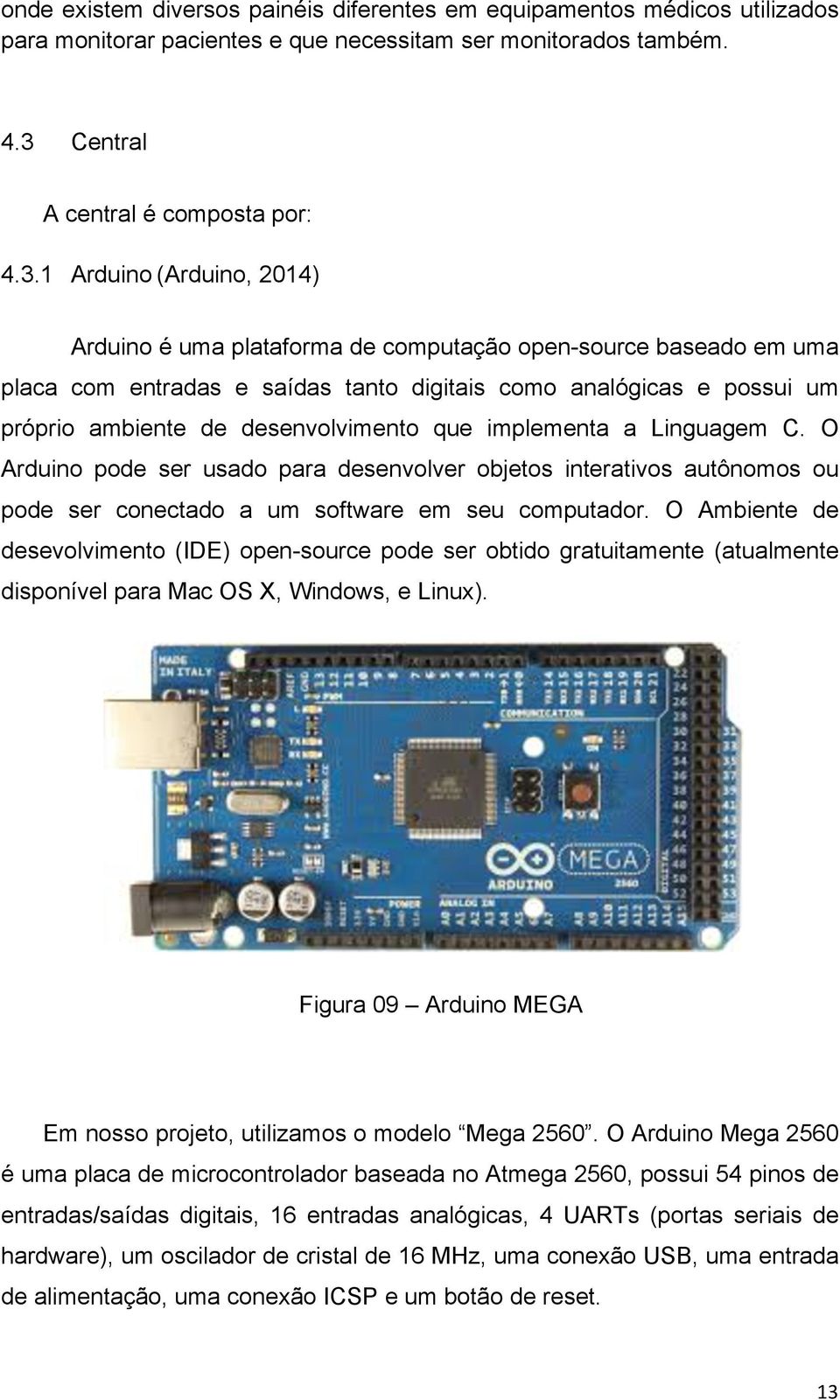 1 Arduino (Arduino, 2014) Arduino é uma plataforma de computação open-source baseado em uma placa com entradas e saídas tanto digitais como analógicas e possui um próprio ambiente de desenvolvimento