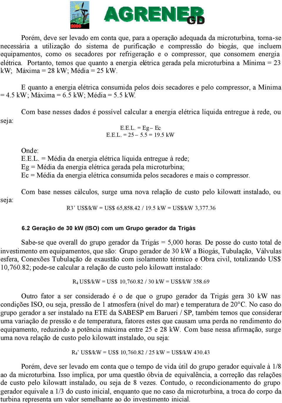 E quanto a energia elétrica consumida pelos dois secadores e pelo compressor, a Mínima = 4.5 kw; Máxima = 6.5 kw; Média = 5.5 kw. seja: Com base nesses dados é possível calcular a energia elétrica líquida entregue à rede, ou E.