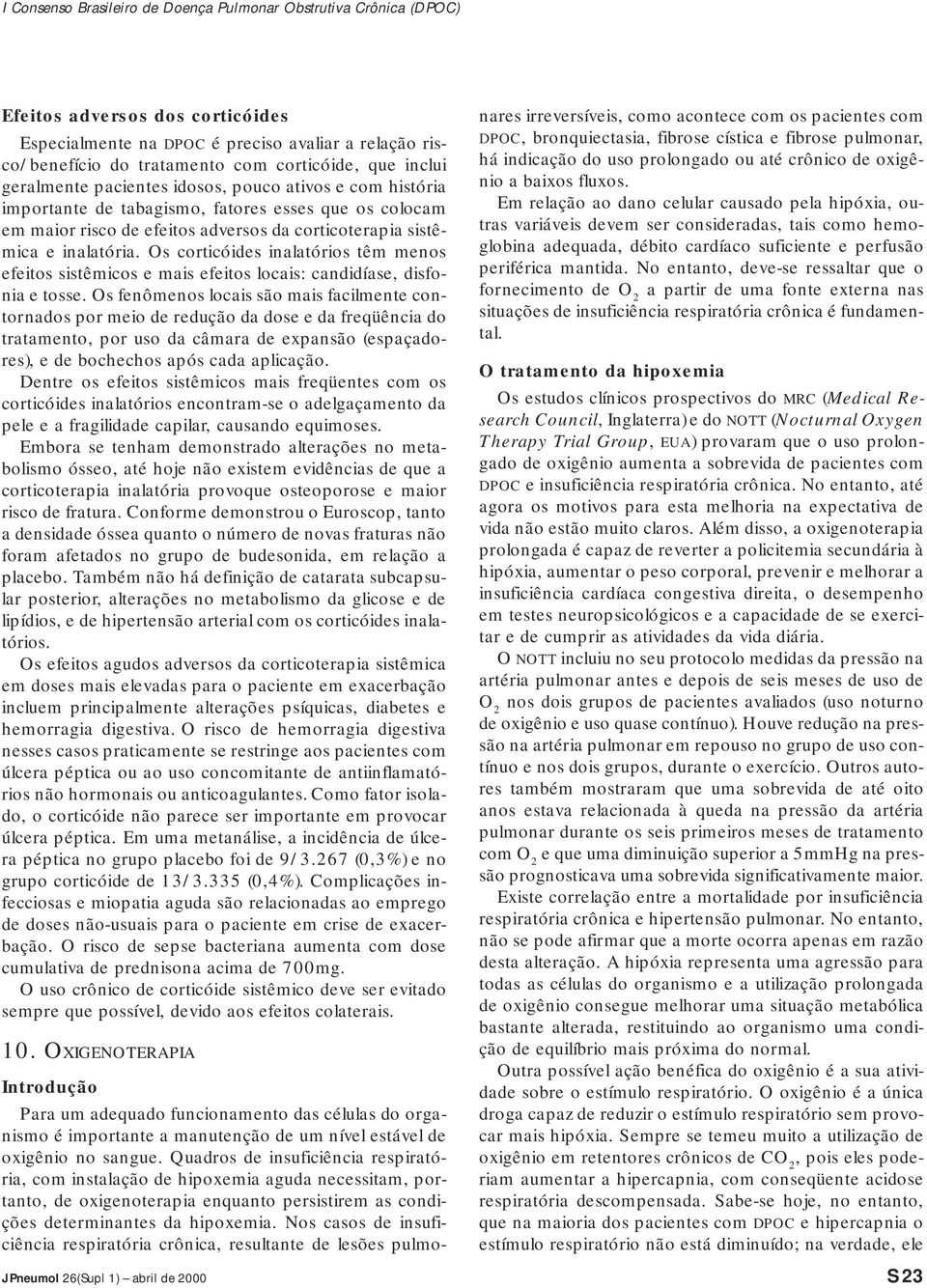 Os corticóides inalatórios têm menos efeitos sistêmicos e mais efeitos locais: candidíase, disfonia e tosse.