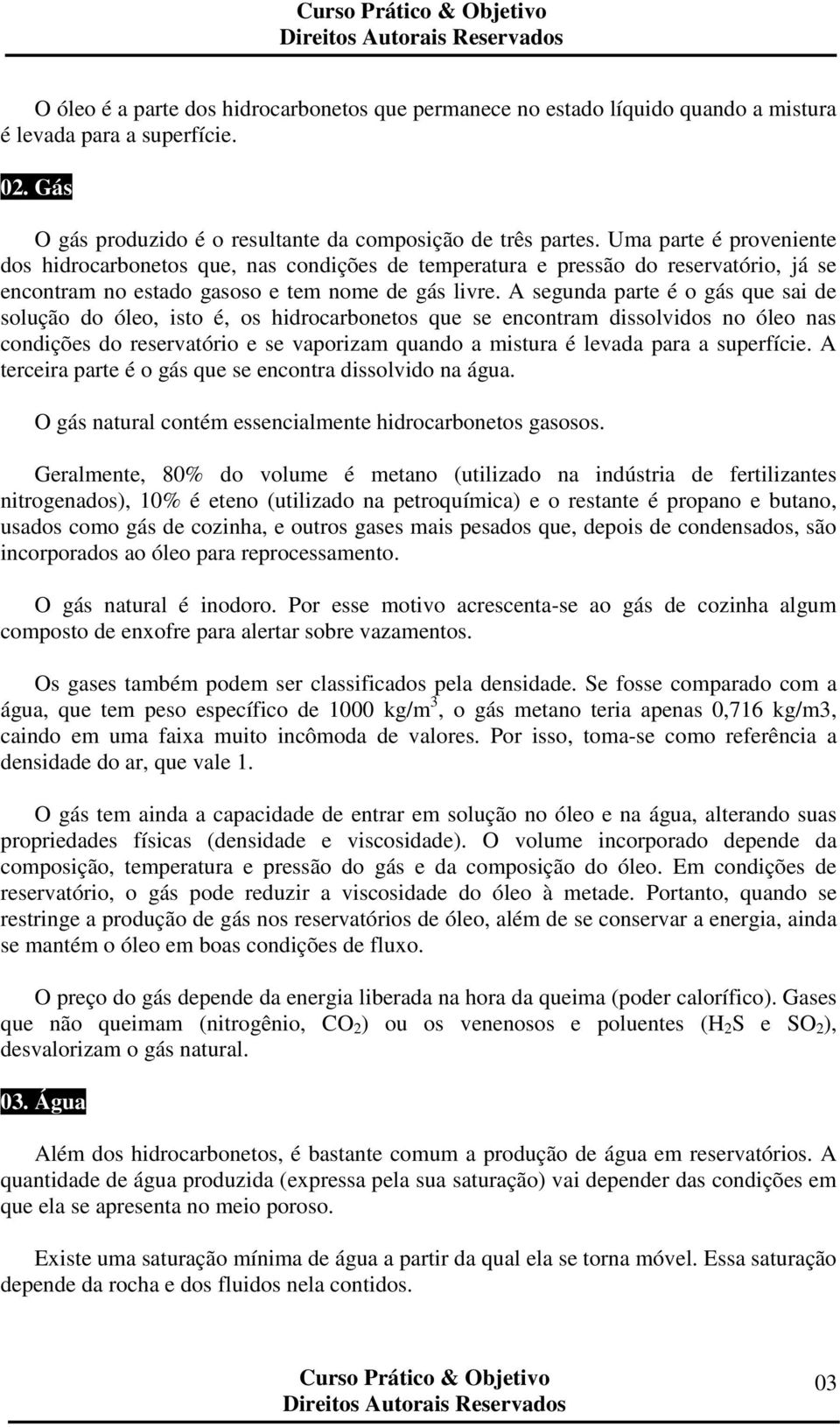 A segunda parte é o gás que sai de solução do óleo, isto é, os hidrocarbonetos que se encontram dissolvidos no óleo nas condições do reservatório e se vaporizam quando a mistura é levada para a